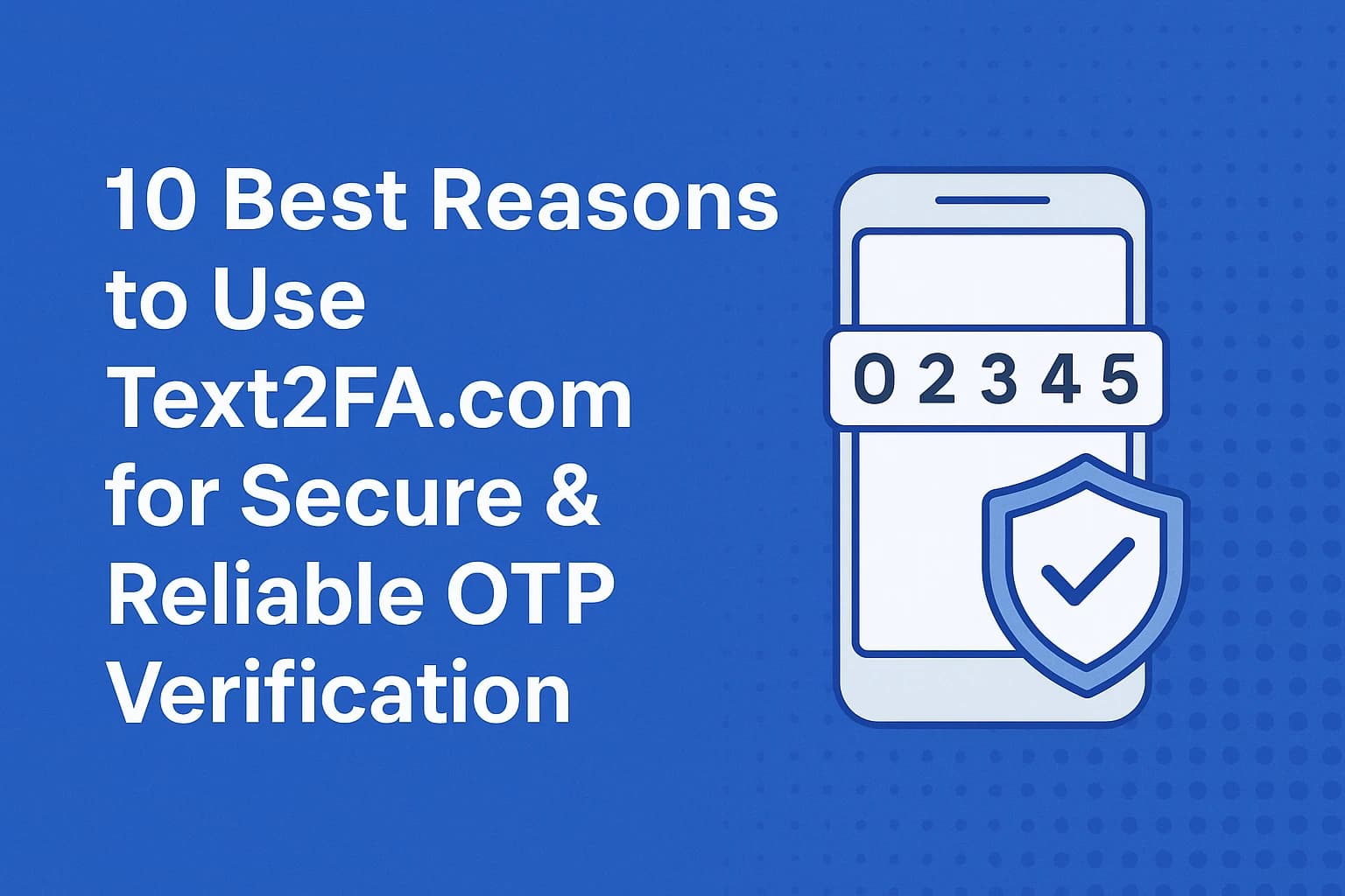 10 Best Reasons to Use Text2FA.com for Secure &amp; Reliable OTP Verification